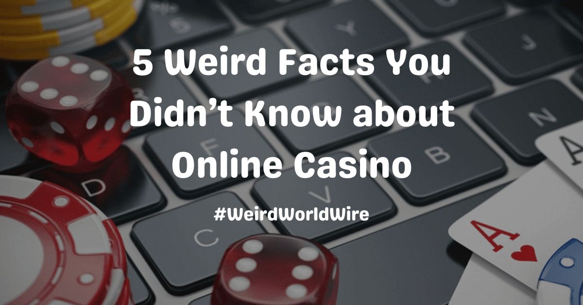 5 Weird Facts You Didn’t Know about Online Casino